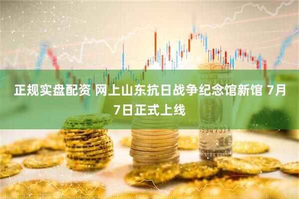 正规实盘配资 网上山东抗日战争纪念馆新馆 7月7日正式上线