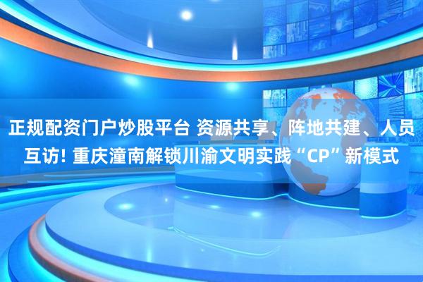 正规配资门户炒股平台 资源共享、阵地共建、人员互访! 重庆潼南解锁川渝文明实践“CP”新模式