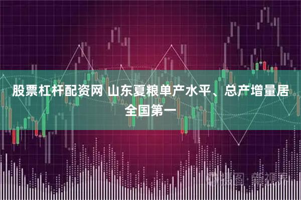 股票杠杆配资网 山东夏粮单产水平、总产增量居全国第一