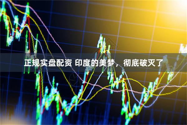 正规实盘配资 印度的美梦，彻底破灭了