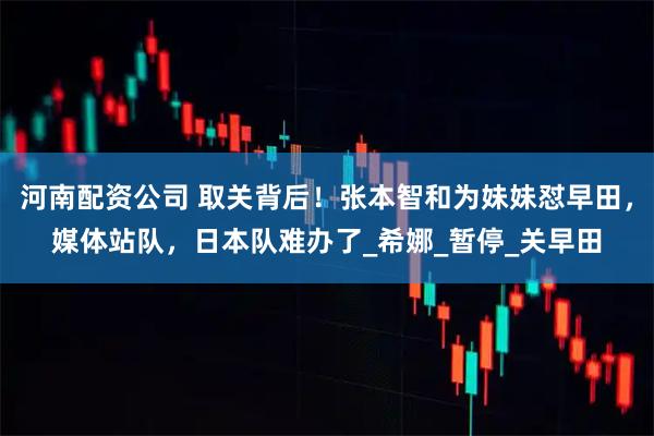河南配资公司 取关背后！张本智和为妹妹怼早田，媒体站队，日本队难办了_希娜_暂停_关早田