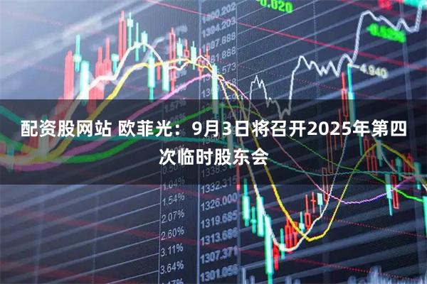 配资股网站 欧菲光：9月3日将召开2025年第四次临时股东会