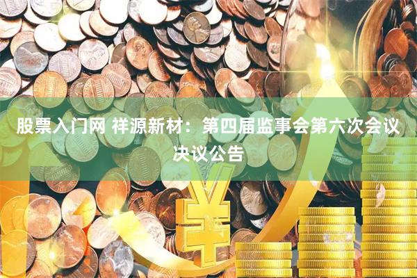 股票入门网 祥源新材：第四届监事会第六次会议决议公告