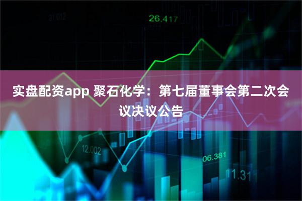 实盘配资app 聚石化学：第七届董事会第二次会议决议公告
