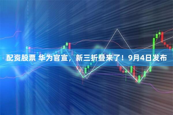 配资股票 华为官宣，新三折叠来了！9月4日发布