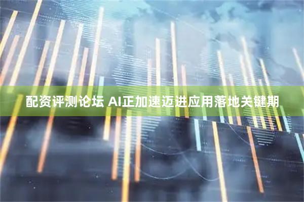 配资评测论坛 AI正加速迈进应用落地关键期