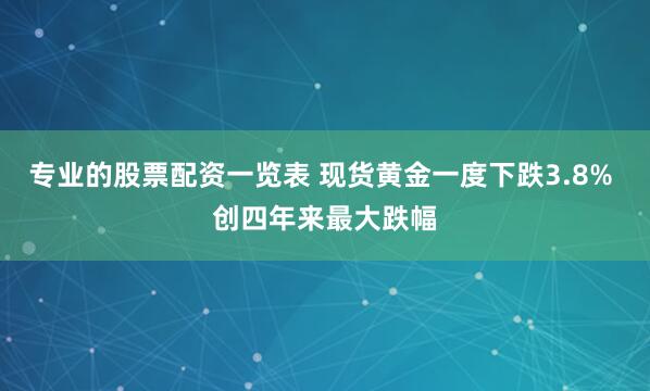 专业的股票配资一览表 现货黄金一度下跌3.8% 创四年来最大跌幅