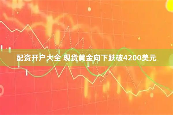配资开户大全 现货黄金向下跌破4200美元