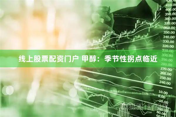 线上股票配资门户 甲醇：季节性拐点临近