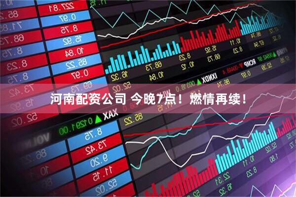 河南配资公司 今晚7点！燃情再续！