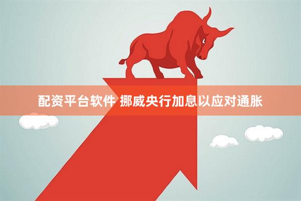 配资平台软件 挪威央行加息以应对通胀